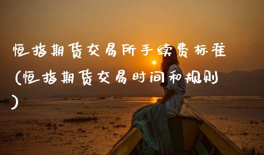 恒指期货交易所手续费标准(恒指期货交易时间和规则)_https://www.zghnxxa.com_国际期货_第1张