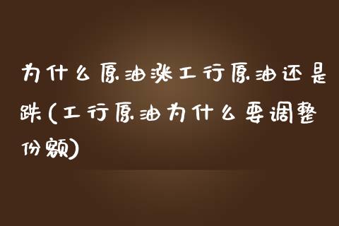 为什么原油涨工行原油还是跌(工行原油为什么要调整份额)_国际期货_第1张_期货直播室 为什么原油涨工行原油还是跌(工行原油为什么要调整份额)_https://www.zghnxxa.com_国际期货_第1张