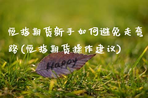 恒指期货新手如何避免走弯路(恒指期货操作建议)_https://www.zghnxxa.com_国际期货_第1张