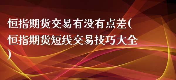 恒指期货交易有没有点差(恒指期货短线交易技巧大全)_国际期货_第1张_期货直播室 恒指期货交易有没有点差(恒指期货短线交易技巧大全)_https://www.zghnxxa.com_国际期货_第1张