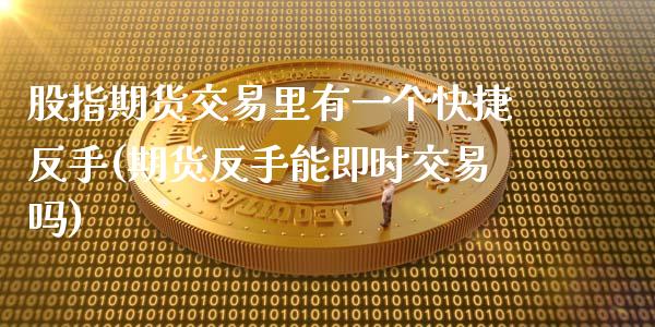 股指期货交易里有一个快捷反手(期货反手能即时交易吗)_国际期货_第1张_期货直播室 股指期货交易里有一个快捷反手(期货反手能即时交易吗)_https://www.zghnxxa.com_国际期货_第1张
