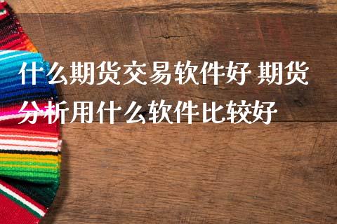 什么期货交易软件好 期货分析用什么软件比较好_https://www.zghnxxa.com_期货直播室_第1张