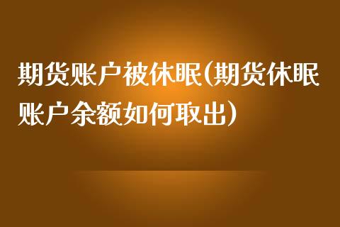 期货账户被休眠(期货休眠账户余额如何取出)_期货直播室_第1张_期货直播室 期货账户被休眠(期货休眠账户余额如何取出)_https://www.zghnxxa.com_期货直播室_第1张