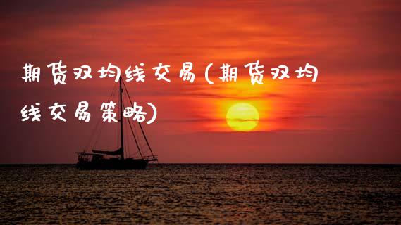 期货双均线交易(期货双均线交易策略)_https://www.zghnxxa.com_黄金期货_第1张