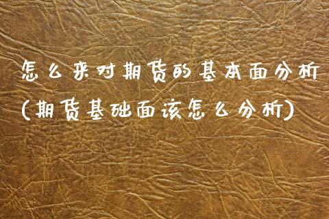 怎么来对期货的基本面分析(期货基础面该怎么分析)_内盘期货_第1张_期货直播室 怎么来对期货的基本面分析(期货基础面该怎么分析)_https://www.zghnxxa.com_内盘期货_第1张