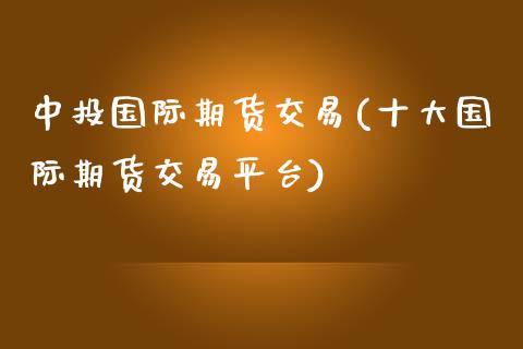 中投国际期货交易(十大国际期货交易平台)_国际期货_第1张_期货直播室 中投国际期货交易(十大国际期货交易平台)_https://www.zghnxxa.com_国际期货_第1张