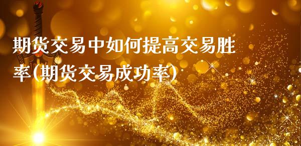 期货交易中如何提高交易胜率(期货交易成功率)_国际期货_第1张_期货直播室 期货交易中如何提高交易胜率(期货交易成功率)_https://www.zghnxxa.com_国际期货_第1张