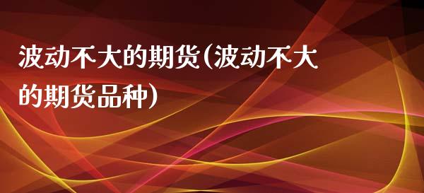 波动不大的期货(波动不大的期货品种)_黄金期货_第1张_期货直播室 波动不大的期货(波动不大的期货品种)_https://www.zghnxxa.com_黄金期货_第1张
