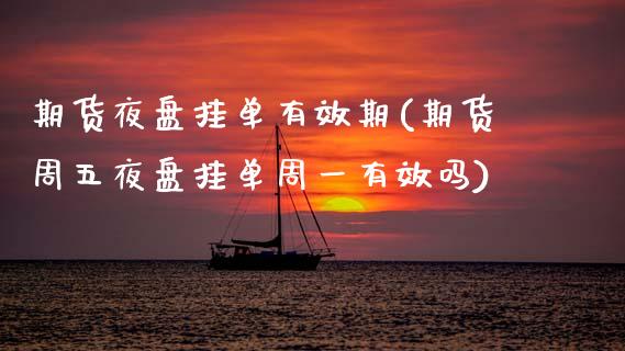 期货夜盘挂单有效期(期货周五夜盘挂单周一有效吗)_https://www.zghnxxa.com_国际期货_第1张