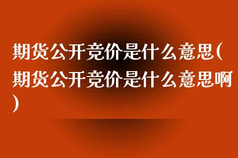 期货公开竞价是什么意思(期货公开竞价是什么意思啊)_期货直播室_第1张_期货直播室 期货公开竞价是什么意思(期货公开竞价是什么意思啊)_https://www.zghnxxa.com_期货直播室_第1张