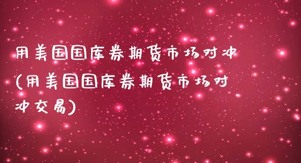 用美国国库券期货市场对冲(用美国国库券期货市场对冲交易)_https://www.zghnxxa.com_国际期货_第1张