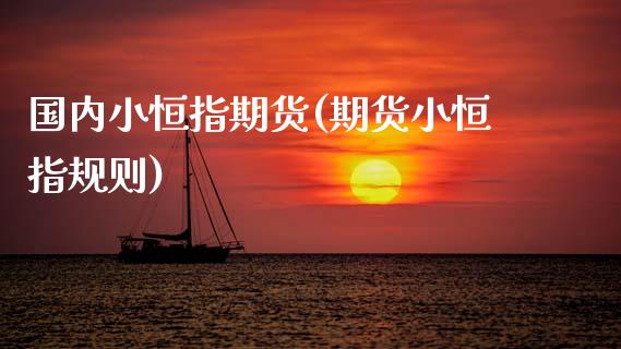 国内小恒指期货(期货小恒指规则)_国际期货_第1张_期货直播室 国内小恒指期货(期货小恒指规则)_https://www.zghnxxa.com_国际期货_第1张