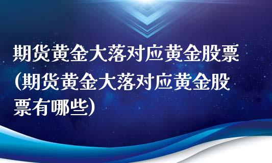 期货黄金大落对应黄金股票(期货黄金大落对应黄金股票有哪些)_https://www.zghnxxa.com_黄金期货_第1张