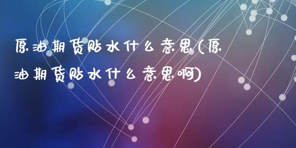 原油期货贴水什么意思(原油期货贴水什么意思啊)_https://www.zghnxxa.com_内盘期货_第1张