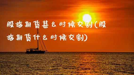 股指期货甚么时候交割(股指期货什么时候交割)_https://www.zghnxxa.com_国际期货_第1张