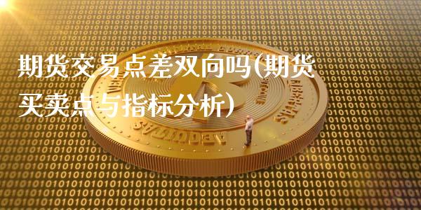 期货交易点差双向吗(期货买卖点与指标分析)_https://www.zghnxxa.com_国际期货_第1张