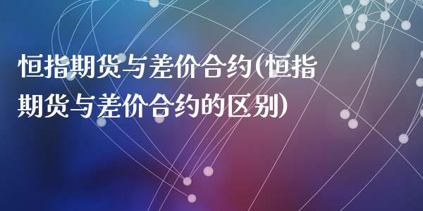 恒指期货与差价合约(恒指期货与差价合约的区别)_国际期货_第1张_期货直播室 恒指期货与差价合约(恒指期货与差价合约的区别)_https://www.zghnxxa.com_国际期货_第1张