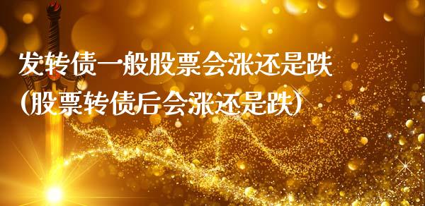 发转债一般股票会涨还是跌(股票转债后会涨还是跌)_https://www.zghnxxa.com_国际期货_第1张