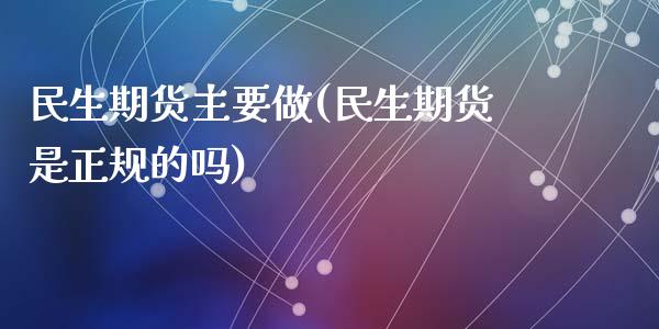 民生期货主要做(民生期货是正规的吗)_内盘期货_第1张_期货直播室 民生期货主要做(民生期货是正规的吗)_https://www.zghnxxa.com_内盘期货_第1张