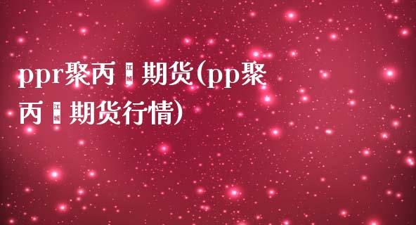 ppr聚丙烯期货(pp聚丙烯期货行情)_https://www.zghnxxa.com_国际期货_第1张