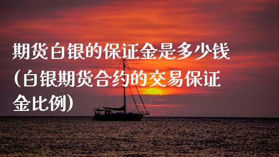 期货白银的保证金是多少钱(白银期货合约的交易保证金比例)_https://www.zghnxxa.com_期货直播室_第1张