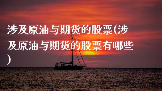 涉及原油与期货的股票(涉及原油与期货的股票有哪些)_https://www.zghnxxa.com_国际期货_第1张