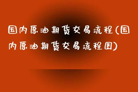 国内原油期货交易流程(国内原油期货交易流程图)_https://www.zghnxxa.com_期货直播室_第1张