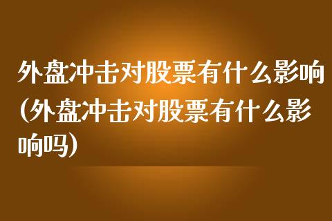 外盘冲击对股票有什么影响(外盘冲击对股票有什么影响吗)_内盘期货_第1张_期货直播室 外盘冲击对股票有什么影响(外盘冲击对股票有什么影响吗)_https://www.zghnxxa.com_内盘期货_第1张