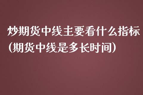 炒期货中线主要看什么指标(期货中线是多长时间)_期货直播室_第1张_期货直播室 炒期货中线主要看什么指标(期货中线是多长时间)_https://www.zghnxxa.com_期货直播室_第1张