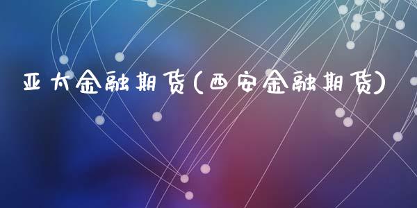 亚太金融期货(西安金融期货)_内盘期货_第1张_期货直播室 亚太金融期货(西安金融期货)_https://www.zghnxxa.com_内盘期货_第1张