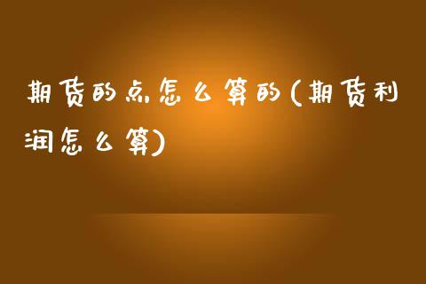 期货的点怎么算的(期货利润怎么算)_黄金期货_第1张_期货直播室 期货的点怎么算的(期货利润怎么算)_https://www.zghnxxa.com_黄金期货_第1张