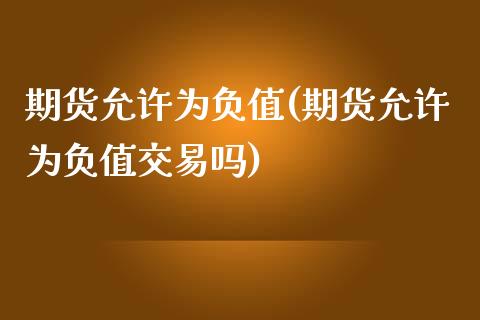期货允许为负值(期货允许为负值交易吗)_https://www.zghnxxa.com_国际期货_第1张