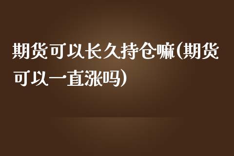 期货可以长久持仓嘛(期货可以一直涨吗)_https://www.zghnxxa.com_期货直播室_第1张