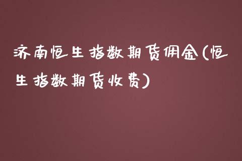 济南恒生指数期货佣金(恒生指数期货收费)_https://www.zghnxxa.com_黄金期货_第1张