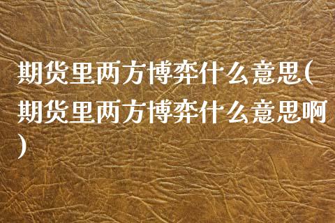 期货里两方博弈什么意思(期货里两方博弈什么意思啊)_国际期货_第1张_期货直播室 期货里两方博弈什么意思(期货里两方博弈什么意思啊)_https://www.zghnxxa.com_国际期货_第1张