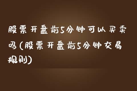 股票开盘前5分钟可以买卖吗(股票开盘前5分钟交易规则)_国际期货_第1张_期货直播室 股票开盘前5分钟可以买卖吗(股票开盘前5分钟交易规则)_https://www.zghnxxa.com_国际期货_第1张