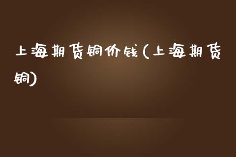 上海期货铜价钱(上海期货铜)_黄金期货_第1张_期货直播室 上海期货铜价钱(上海期货铜)_https://www.zghnxxa.com_黄金期货_第1张
