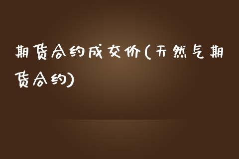期货合约成交价(天然气期货合约)_国际期货_第1张_期货直播室 期货合约成交价(天然气期货合约)_https://www.zghnxxa.com_国际期货_第1张