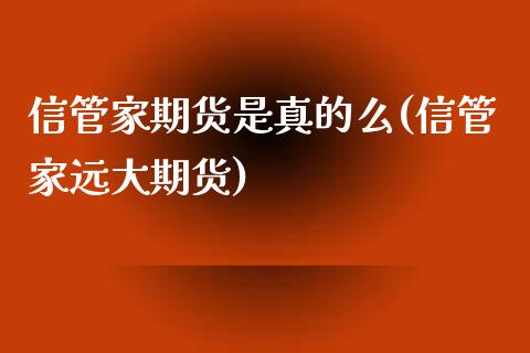 信管家期货是真的么(信管家远大期货)_https://www.zghnxxa.com_黄金期货_第1张