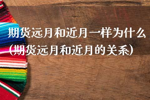 期货远月和近月一样为什么(期货远月和近月的关系)_https://www.zghnxxa.com_期货直播室_第1张