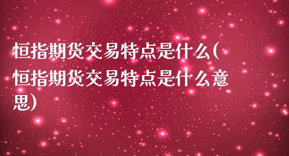 恒指期货交易特点是什么(恒指期货交易特点是什么意思)_https://www.zghnxxa.com_内盘期货_第1张