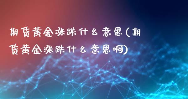 期货黄金涨跌什么意思(期货黄金涨跌什么意思啊)_黄金期货_第1张_期货直播室 期货黄金涨跌什么意思(期货黄金涨跌什么意思啊)_https://www.zghnxxa.com_黄金期货_第1张