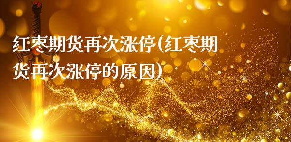 红枣期货再次涨停(红枣期货再次涨停的原因)_https://www.zghnxxa.com_期货直播室_第1张