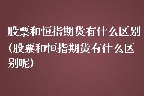股票和恒指期货有什么区别(股票和恒指期货有什么区别呢)_https://www.zghnxxa.com_国际期货_第1张