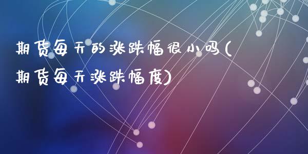 期货每天的涨跌幅很小吗(期货每天涨跌幅度)_https://www.zghnxxa.com_国际期货_第1张