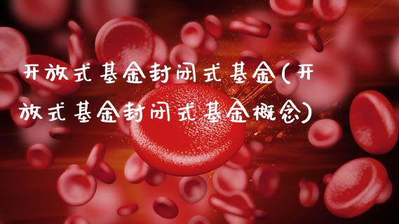 开放式基金封闭式基金(开放式基金封闭式基金概念)_内盘期货_第1张_期货直播室 开放式基金封闭式基金(开放式基金封闭式基金概念)_https://www.zghnxxa.com_内盘期货_第1张