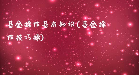 基金操作基本知识(基金操作技巧操)_https://www.zghnxxa.com_内盘期货_第1张