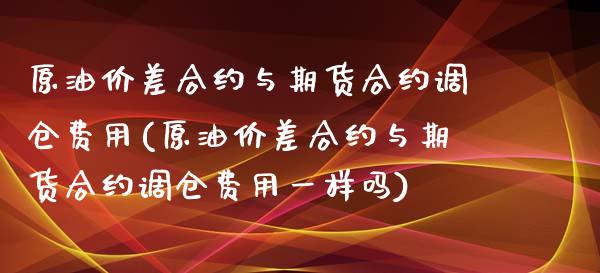 原油价差合约与期货合约调仓费用(原油价差合约与期货合约调仓费用一样吗)_https://www.zghnxxa.com_内盘期货_第1张