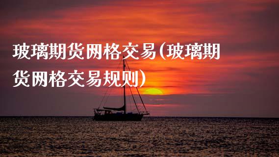 玻璃期货网格交易(玻璃期货网格交易规则)_期货直播室_第1张_期货直播室 玻璃期货网格交易(玻璃期货网格交易规则)_https://www.zghnxxa.com_期货直播室_第1张