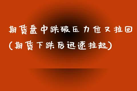 期货盘中跌破压力位又拉回(期货下跌后迅速拉起)_期货直播室_第1张_期货直播室 期货盘中跌破压力位又拉回(期货下跌后迅速拉起)_https://www.zghnxxa.com_期货直播室_第1张